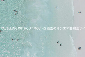 TRAVELLING WITHOUT MOVING 過去のオンエア曲検索サイト