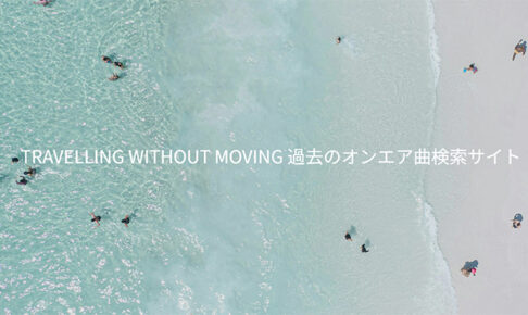 TRAVELLING WITHOUT MOVING 過去のオンエア曲検索サイト