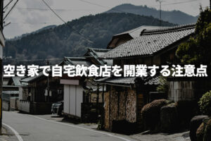 空き家で自宅飲食店を開業する際の6つの注意点