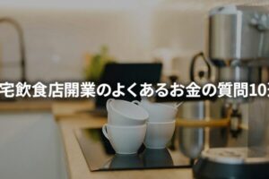 自宅飲食店の開業費用まるわかり！よくあるお金の質問10選