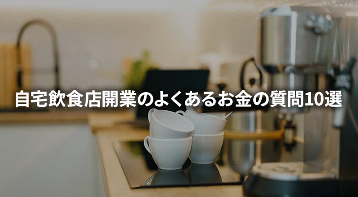 自宅飲食店の開業費用まるわかり！よくあるお金の質問10選