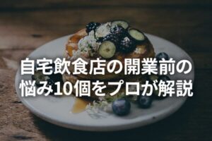 自宅飲食店開業前の悩み10個をプロが解説