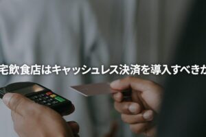 自宅飲食店はキャッシュレス決済を導入すべきか？