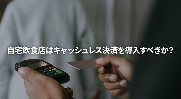 自宅飲食店はキャッシュレス決済を導入すべきか？