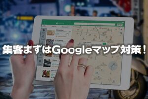 飲食店の集客はGoogleマップ対策を最優先にすべき理由