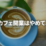 自宅カフェ開業はやめておけ！夢と現実のギャップデカすぎ問題